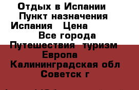 Отдых в Испании. › Пункт назначения ­ Испания › Цена ­ 9 000 - Все города Путешествия, туризм » Европа   . Калининградская обл.,Советск г.